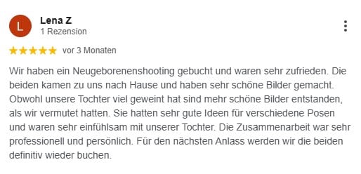 Wir haben ein Neugeborenenshooting gebucht und waren sehr zufrieden. Die beiden kamen zu uns nach Hause und haben sehr schöne Bilder gemacht. Obwohl unsere Tochter viel geweint hat sind mehr schöne Bilder entstanden, als wir vermutet hatten. Sie hatten sehr gute Ideen für verschiedene Posen und waren sehr einfühlsam mit unserer Tochter. Die Zusammenarbeit war sehr professionell und persönlich. Für den nächsten Anlass werden wir die beiden definitiv wieder buchen.