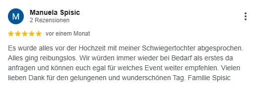 Es wurde alles vor der Hochzeit mit meiner Schwiegertochter abgesprochen. Alles ging reibungslos. Wir würden immer wieder bei Bedarf als erstes da anfragen und können euch egal für welches Event weiter empfehlen. Vielen lieben Dank für den gelungenen und wunderschönen Tag. Familie Spisic