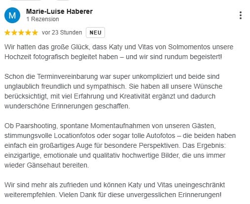 Wir hatten das große Glück, dass Katy und Vitas von Solmomentos unsere Hochzeit fotografisch begleitet haben – und wir sind rundum begeistert!

Schon die Terminvereinbarung war super unkompliziert und beide sind unglaublich freundlich und sympathisch. Sie haben all unsere Wünsche berücksichtigt, mit viel Erfahrung und Kreativität ergänzt und dadurch wunderschöne Erinnerungen geschaffen.

Ob Paarshooting, spontane Momentaufnahmen von unseren Gästen, stimmungsvolle Locationfotos oder sogar tolle Autofotos – die beiden haben einfach ein großartiges Auge für besondere Perspektiven. Das Ergebnis: einzigartige, emotionale und qualitativ hochwertige Bilder, die uns immer wieder Gänsehaut bereiten.

Wir sind mehr als zufrieden und können Katy und Vitas uneingeschränkt weiterempfehlen. Vielen Dank für diese unvergesslichen Erinnerungen!